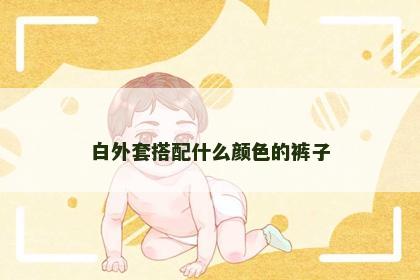 白外套搭配什么颜色的裤子