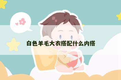 白色羊毛大衣搭配什么内搭