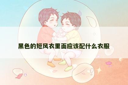 黑色的短风衣里面应该配什么衣服