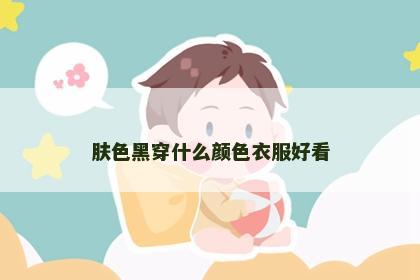 肤色黑穿什么颜色衣服好看