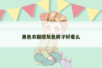 黑色衣服搭灰色裤子好看么