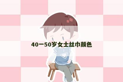 40一50岁女士丝巾颜色 40一50岁女士丝巾颜色