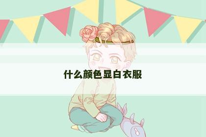 什么颜色显白衣服 什么颜色显白衣服
