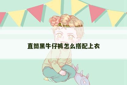 直筒黑牛仔裤怎么搭配上衣