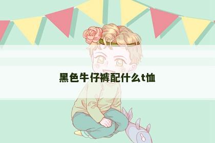 黑色牛仔裤配什么t恤