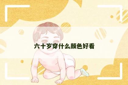 六十岁穿什么颜色好看