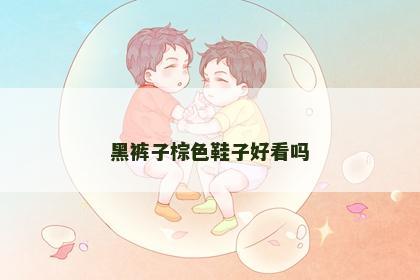黑裤子棕色鞋子好看吗