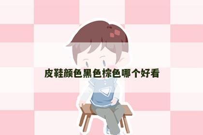 皮鞋颜色黑色棕色哪个好看