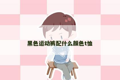 黑色运动裤配什么颜色t恤