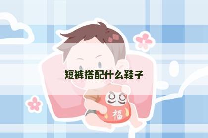 短裤搭配什么鞋子