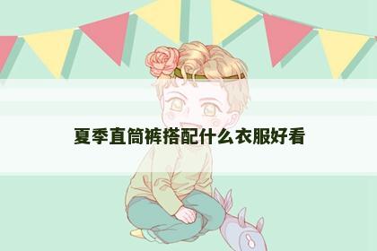 夏季直筒裤搭配什么衣服好看