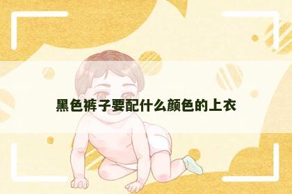 黑色裤子要配什么颜色的上衣