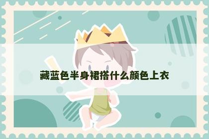藏蓝色半身裙搭什么颜色上衣