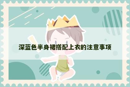 深蓝色半身裙搭配上衣的注意事项