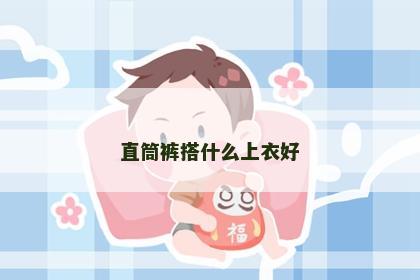 直筒裤搭什么上衣好