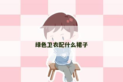 绿色卫衣配什么裙子