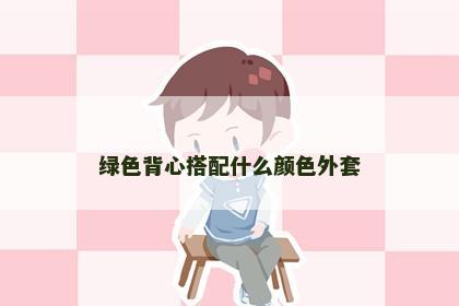 绿色背心搭配什么颜色外套