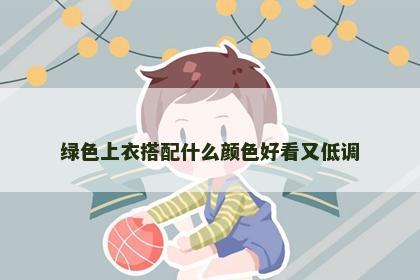 绿色上衣搭配什么颜色好看又低调