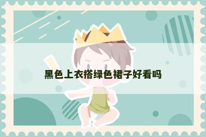黑色上衣搭绿色裙子好看吗