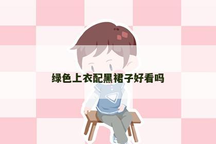 绿色上衣配黑裙子好看吗