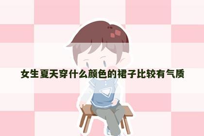 女生夏天穿什么颜色的裙子比较有气质