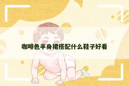咖啡色半身裙搭配什么鞋子好看