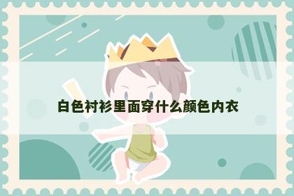 白色衬衫里面穿什么颜色内衣