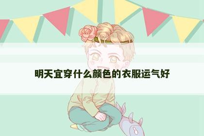 明天宜穿什么颜色的衣服运气好 明天宜穿什么颜色的衣服运气好