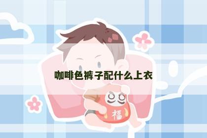 咖啡色裤子配什么上衣