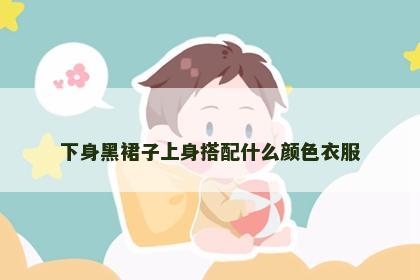 下身黑裙子上身搭配什么颜色衣服