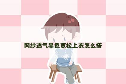 网纱透气黑色宽松上衣怎么搭