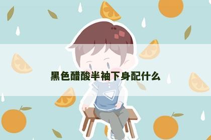黑色醋酸半袖下身配什么