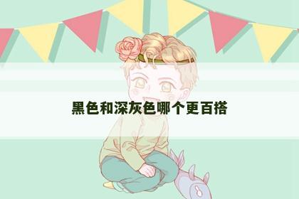 黑色和深灰色哪个更百搭