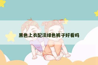 黑色上衣配淡绿色裤子好看吗