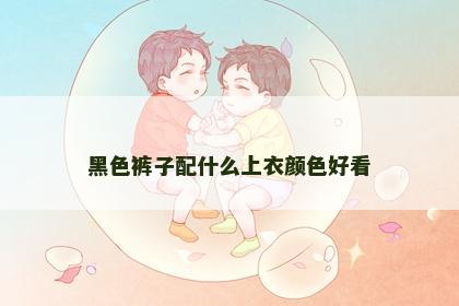 黑色裤子配什么上衣颜色好看