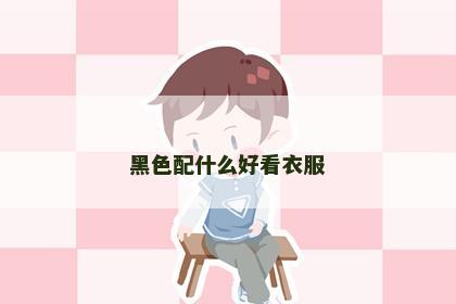 黑色配什么好看衣服