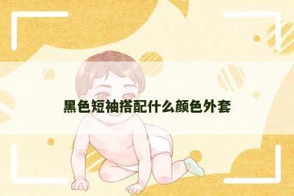 黑色短袖搭配什么颜色外套 黑色短袖搭配什么颜色外套