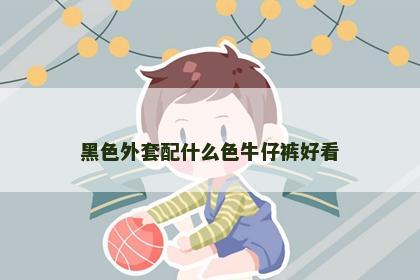 黑色外套配什么色牛仔裤好看