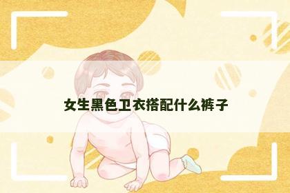 女生黑色卫衣搭配什么裤子