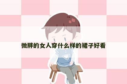 微胖的女人穿什么样的裙子好看