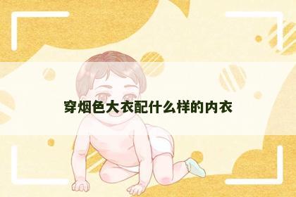 穿烟色大衣配什么样的内衣 穿烟色大衣配什么样的内衣