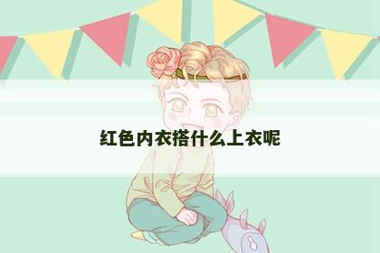 红色内衣搭什么上衣呢