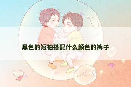 黑色的短袖搭配什么颜色的裤子