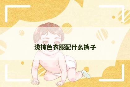 浅棕色衣服配什么裤子