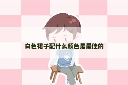 白色裙子配什么颜色是最佳的