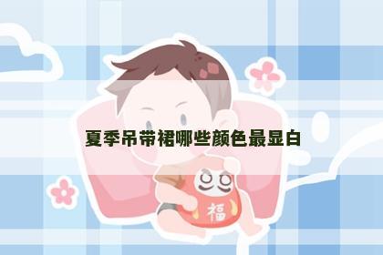 夏季吊带裙哪些颜色最显白