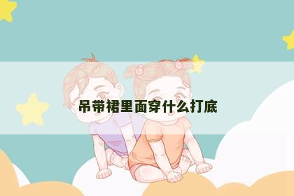 吊带裙里面穿什么打底