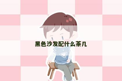 黑色沙发配什么茶几