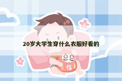 20岁大学生穿什么衣服好看的