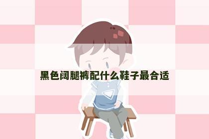 黑色阔腿裤配什么鞋子最合适
